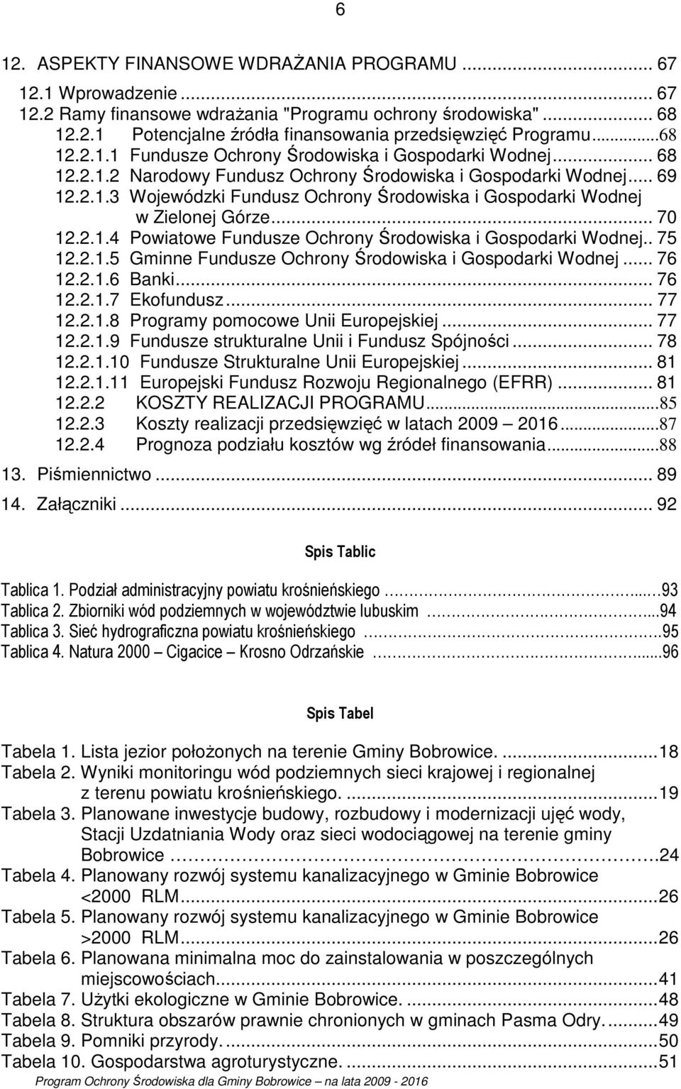 .. 70 12.2.1.4 Powiatowe Fundusze Ochrony Środowiska i Gospodarki Wodnej.. 75 12.2.1.5 Gminne Fundusze Ochrony Środowiska i Gospodarki Wodnej... 76 12.2.1.6 Banki... 76 12.2.1.7 Ekofundusz... 77 12.2.1.8 Programy pomocowe Unii Europejskiej.