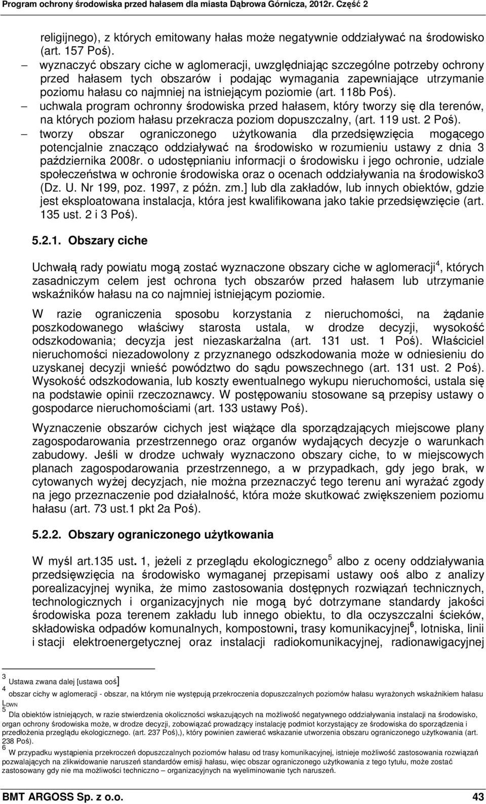 poziomie (art. 118b Poś). uchwala program ochronny środowiska przed hałasem, który tworzy się dla terenów, na których poziom hałasu przekracza poziom dopuszczalny, (art. 119 ust. 2 Poś).