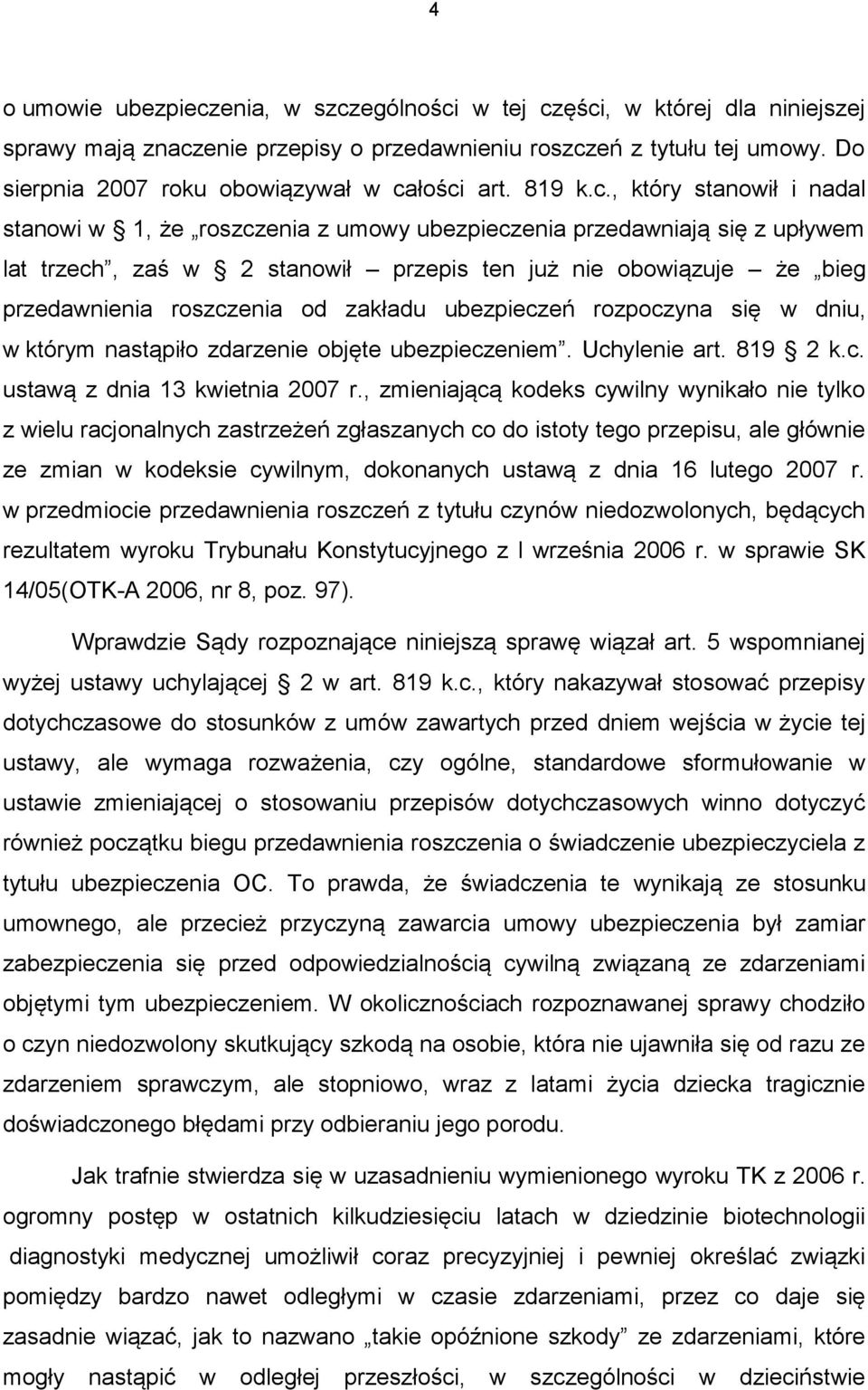 łości art. 819 k.c., który stanowił i nadal stanowi w 1, że roszczenia z umowy ubezpieczenia przedawniają się z upływem lat trzech, zaś w 2 stanowił przepis ten już nie obowiązuje że bieg