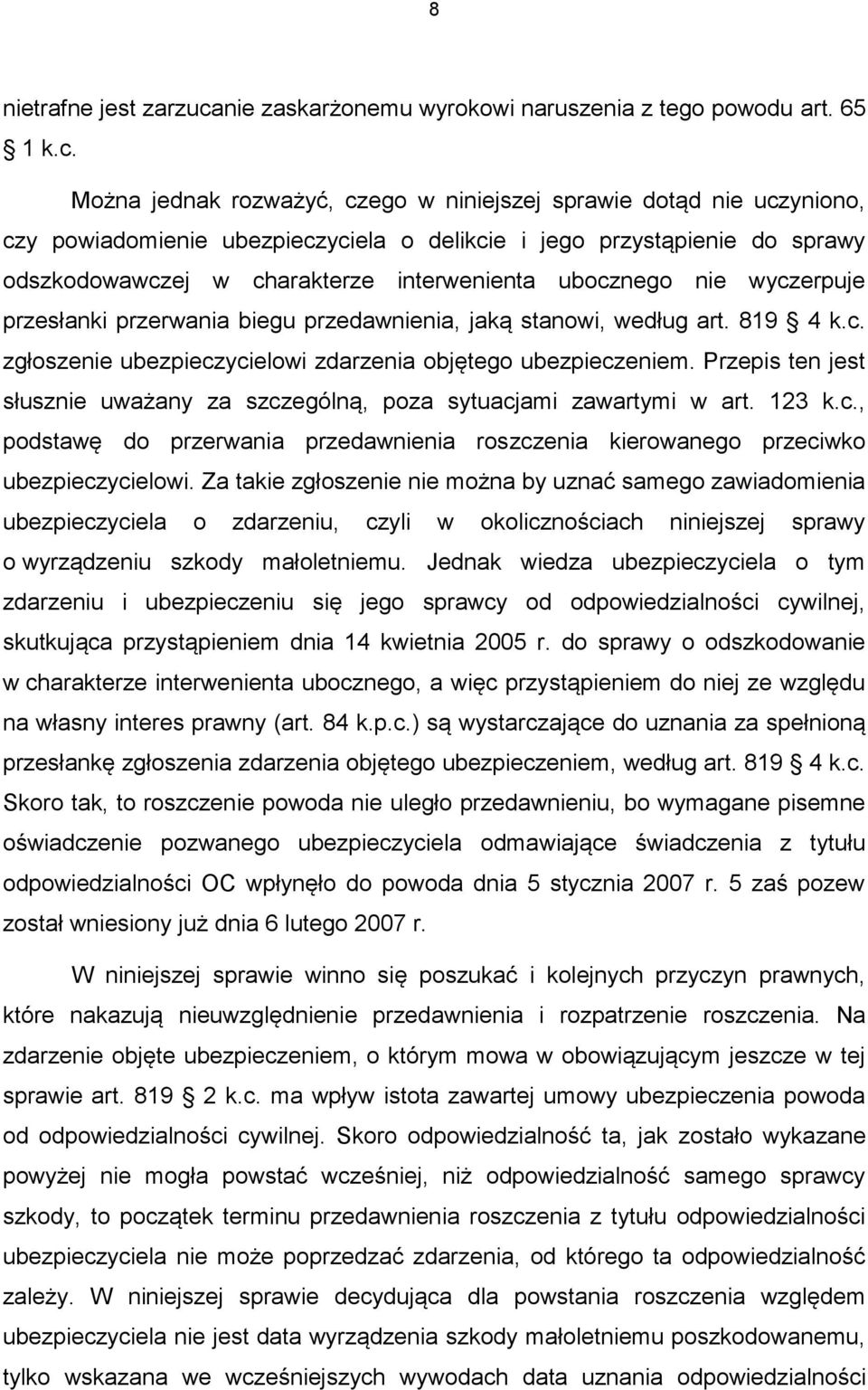 Można jednak rozważyć, czego w niniejszej sprawie dotąd nie uczyniono, czy powiadomienie ubezpieczyciela o delikcie i jego przystąpienie do sprawy odszkodowawczej w charakterze interwenienta