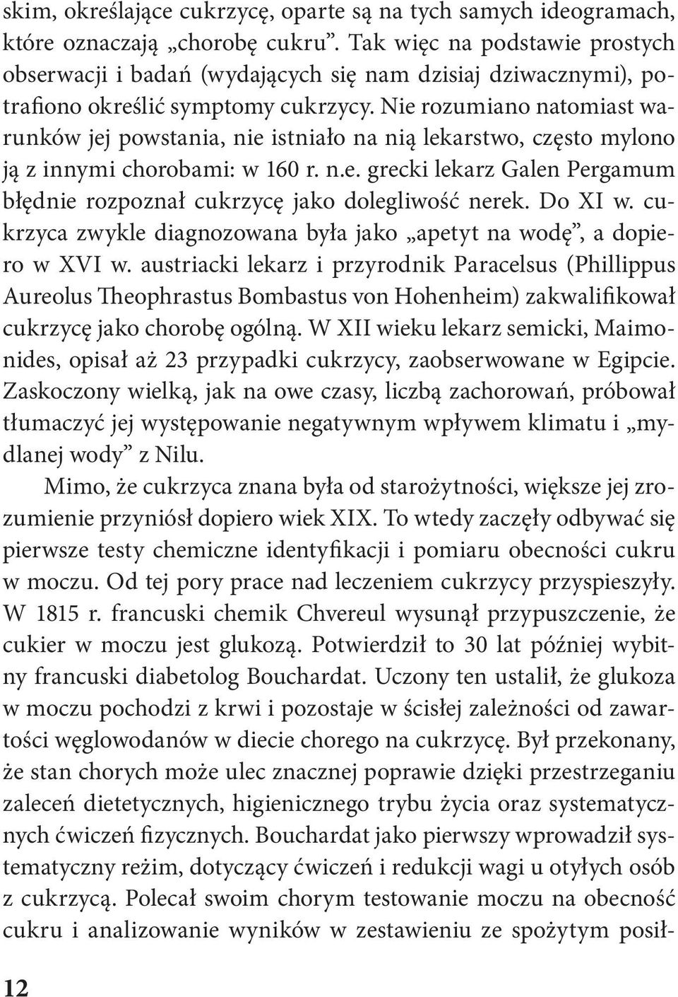 Nie rozumiano natomiast warunków jej powstania, nie istniało na nią lekarstwo, często mylono ją z innymi chorobami: w 160 r. n.e. grecki lekarz Galen Pergamum błędnie rozpoznał cukrzycę jako dolegliwość nerek.