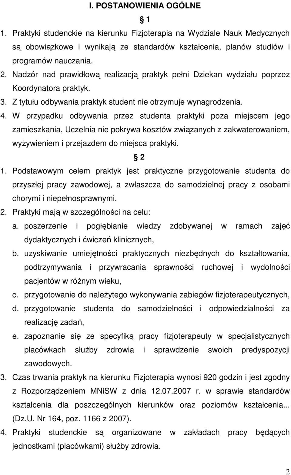 W przypadku odbywania przez studenta praktyki poza miejscem jego zamieszkania, Uczelnia nie pokrywa kosztów związanych z zakwaterowaniem, wyżywieniem i przejazdem do miejsca praktyki. 2 1.