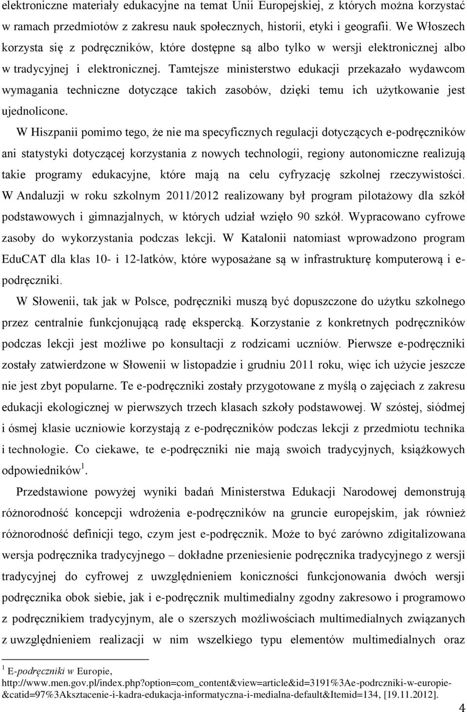 Tamtejsze ministerstwo edukacji przekazało wydawcom wymagania techniczne dotyczące takich zasobów, dzięki temu ich użytkowanie jest ujednolicone.