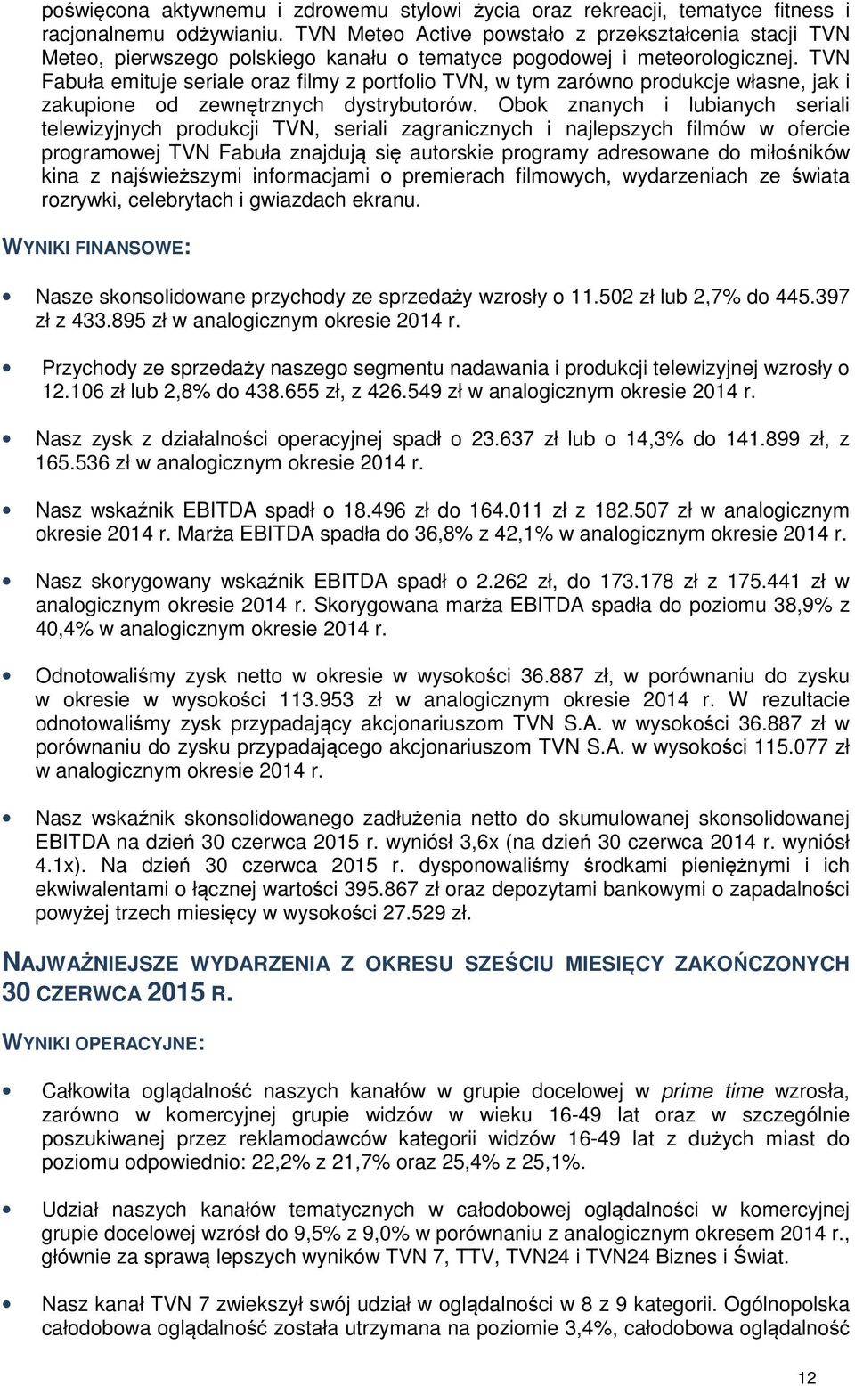 TVN Fabuła emituje seriale oraz filmy z portfolio TVN, w tym zarówno produkcje własne, jak i zakupione od zewnętrznych dystrybutorów.