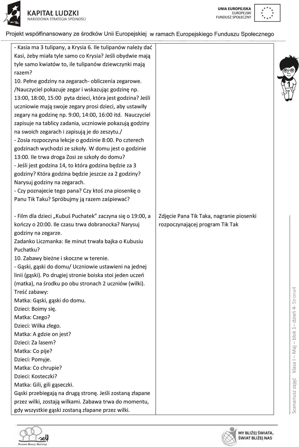 13:00, 18:00, 15:00 pyta dzieci, która jest godzina? Jeśli uczniowie mają swoje zegary prosi dzieci, aby ustawiły zegary na godzinę np. 9:00, 14:00, 16:00 itd.