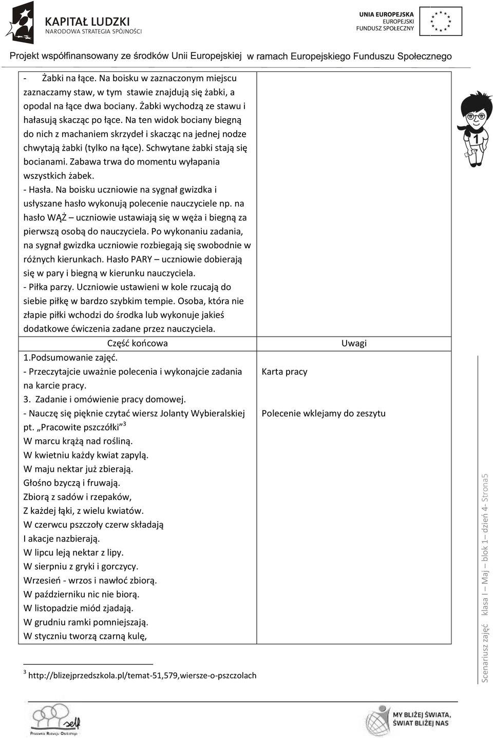 Schwytane żabki stają się bocianami. Zabawa trwa do momentu wyłapania wszystkich żabek. - Hasła. Na boisku uczniowie na sygnał gwizdka i usłyszane hasło wykonują polecenie nauczyciele np.