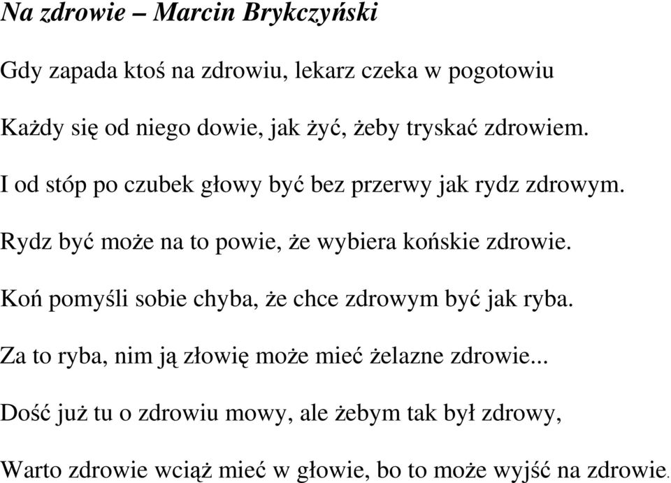 Rydz być moŝe na to powie, Ŝe wybiera końskie zdrowie. Koń pomyśli sobie chyba, Ŝe chce zdrowym być jak ryba.