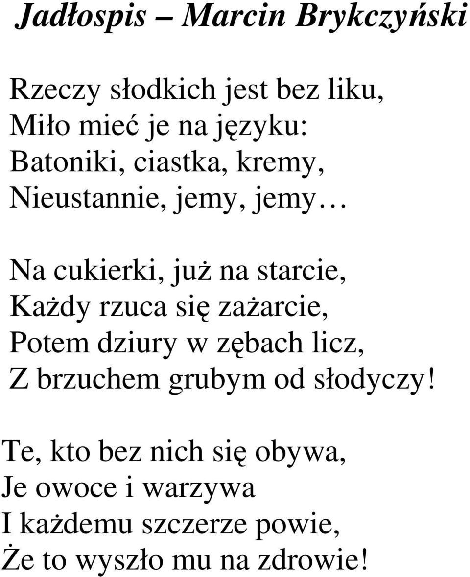 rzuca się zaŝarcie, Potem dziury w zębach licz, Z brzuchem grubym od słodyczy!