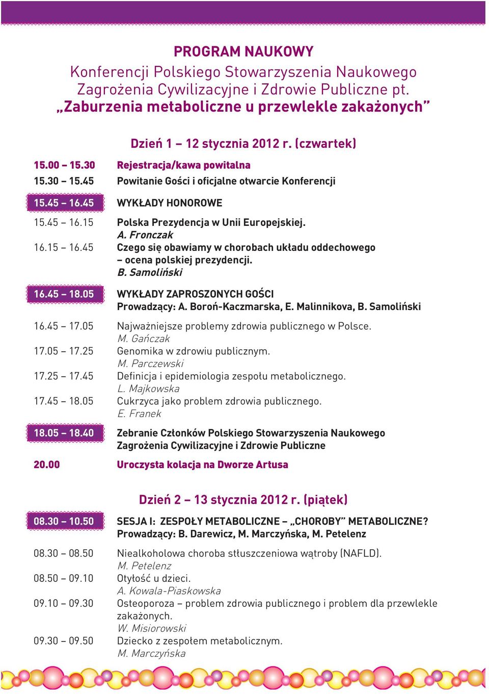 Fronczak 16.15 16.45 Czego się obawiamy w chorobach układu oddechowego ocena polskiej prezydencji. B. Samoliński 16.45 18.05 WYKŁADY ZAPROSZONYCH GOŚCI Prowadzący: A. Boroń-Kaczmarska, E.