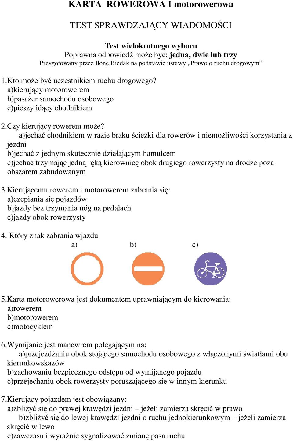 a)jechać chodnikiem w razie braku ścieżki dla rowerów i niemożliwości korzystania z jezdni b)jechać z jednym skutecznie działającym hamulcem c)jechać trzymającjedną ręką kierownicę obok drugiego