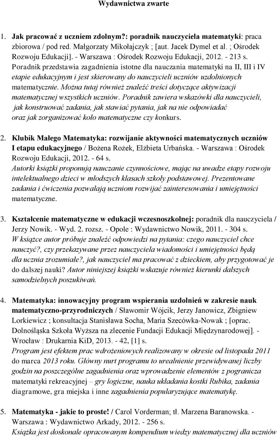 Poradnik przedstawia zagadnienia istotne dla nauczania matematyki na II, III i IV etapie edukacyjnym i jest skierowany do nauczycieli uczniów uzdolnionych matematycznie.