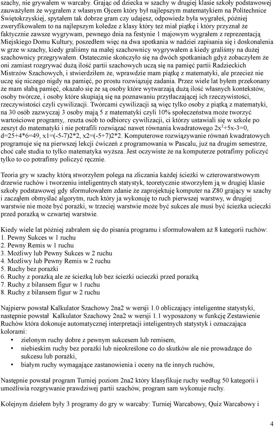 udajesz, odpowiedz była wygrałeś, później zweryfikowałem to na najlepszym koledze z klasy który też miał piątkę i który przyznał że faktycznie zawsze wygrywam, pewnego dnia na festynie 1 majowym
