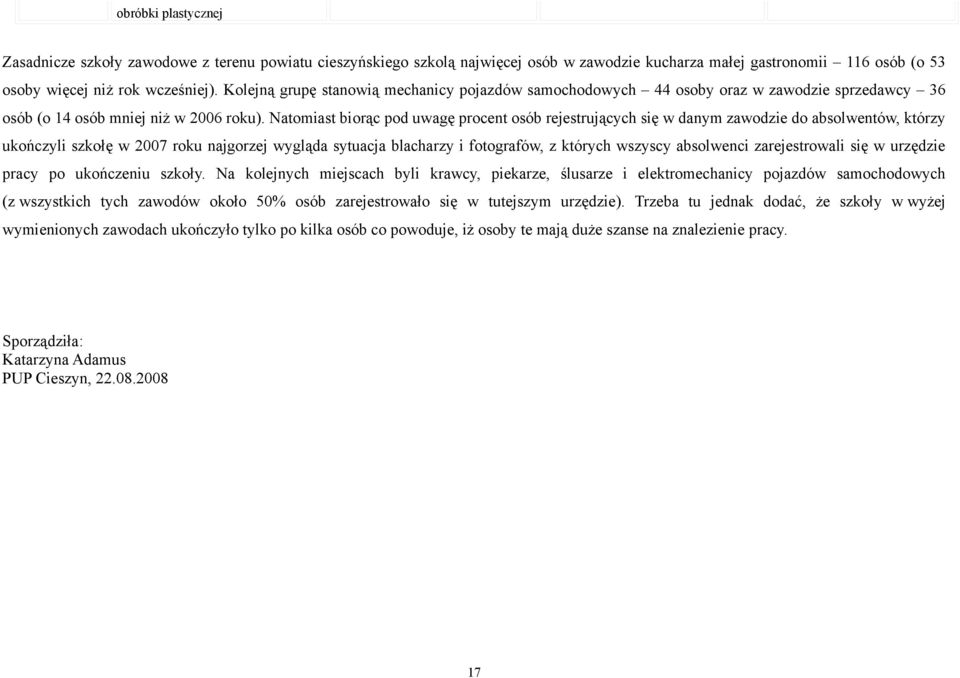 Natomiast biorąc pod uwagę procent osób rejestrujących się w danym zawodzie do absolwentów, którzy ukończyli szkołę w 2007 roku najgorzej wygląda sytuacja blacharzy i fotografów, z których wszyscy