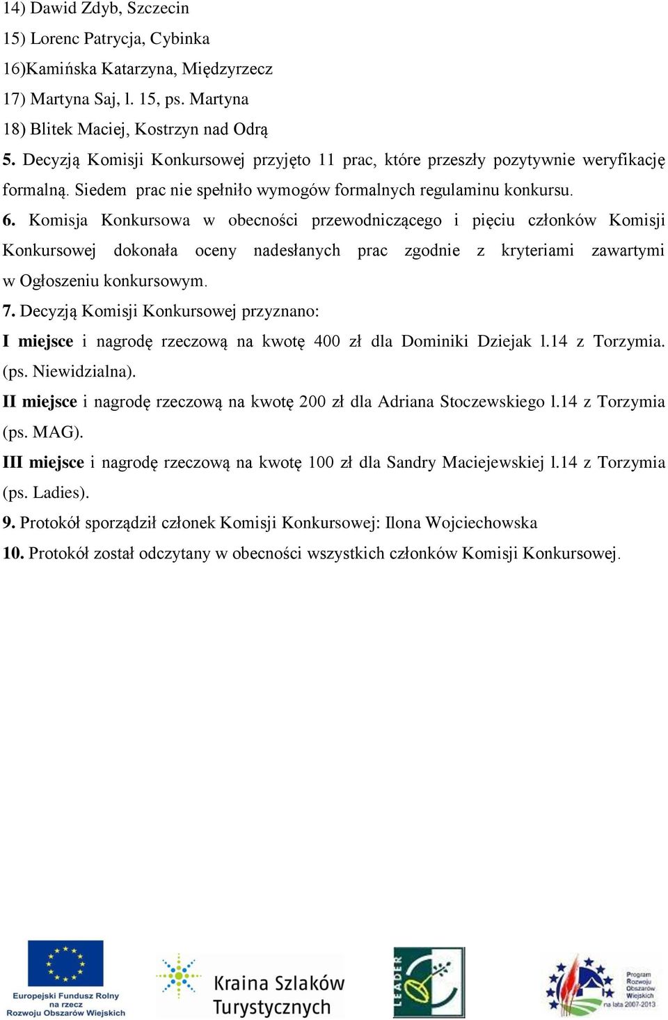 Komisja Konkursowa w obecności przewodniczącego i pięciu członków Komisji Konkursowej dokonała oceny nadesłanych prac zgodnie z kryteriami zawartymi w Ogłoszeniu konkursowym. 7.