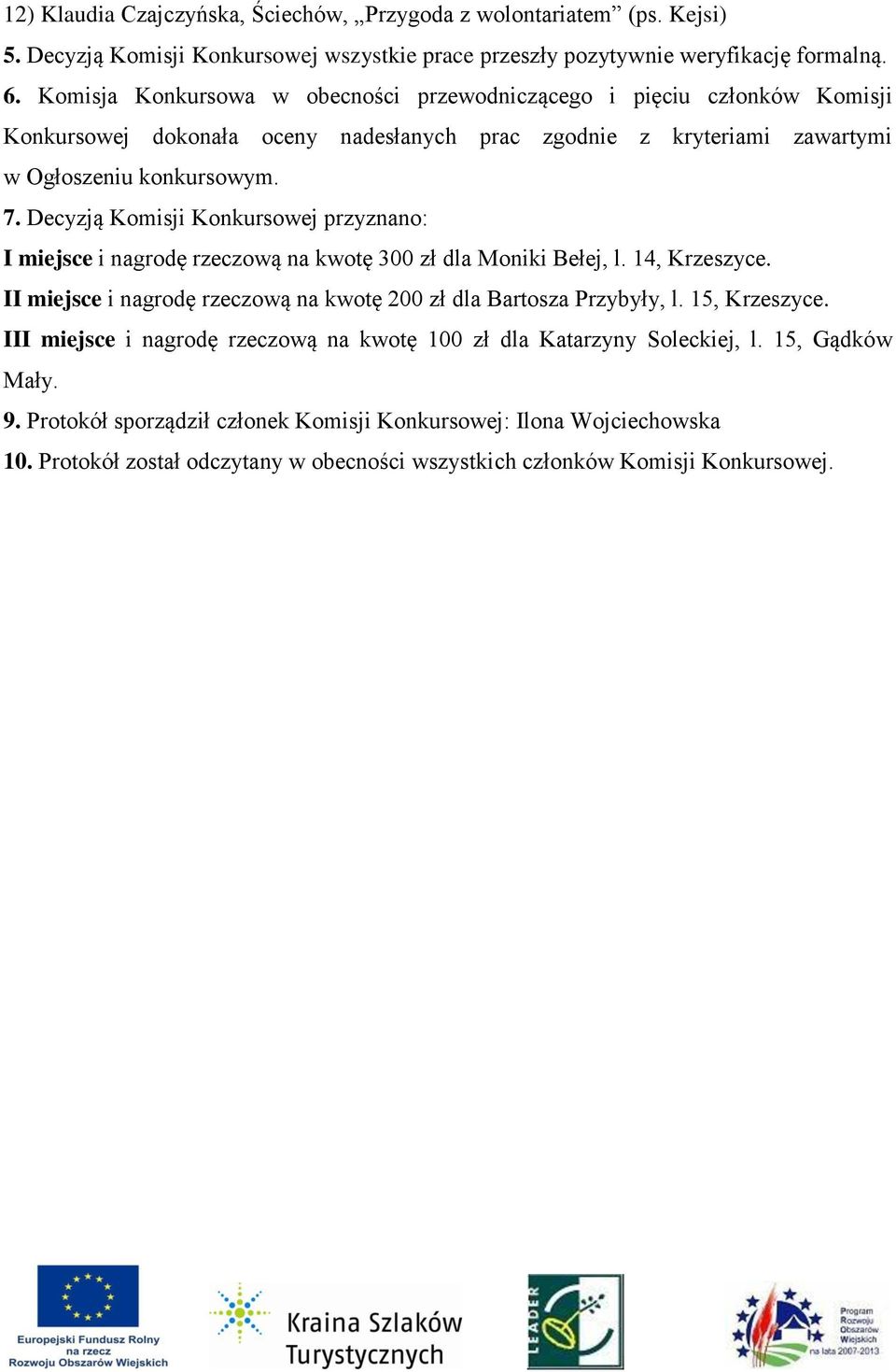 Decyzją Komisji Konkursowej przyznano: I miejsce i nagrodę rzeczową na kwotę 300 zł dla Moniki Bełej, l. 14, Krzeszyce. II miejsce i nagrodę rzeczową na kwotę 200 zł dla Bartosza Przybyły, l.
