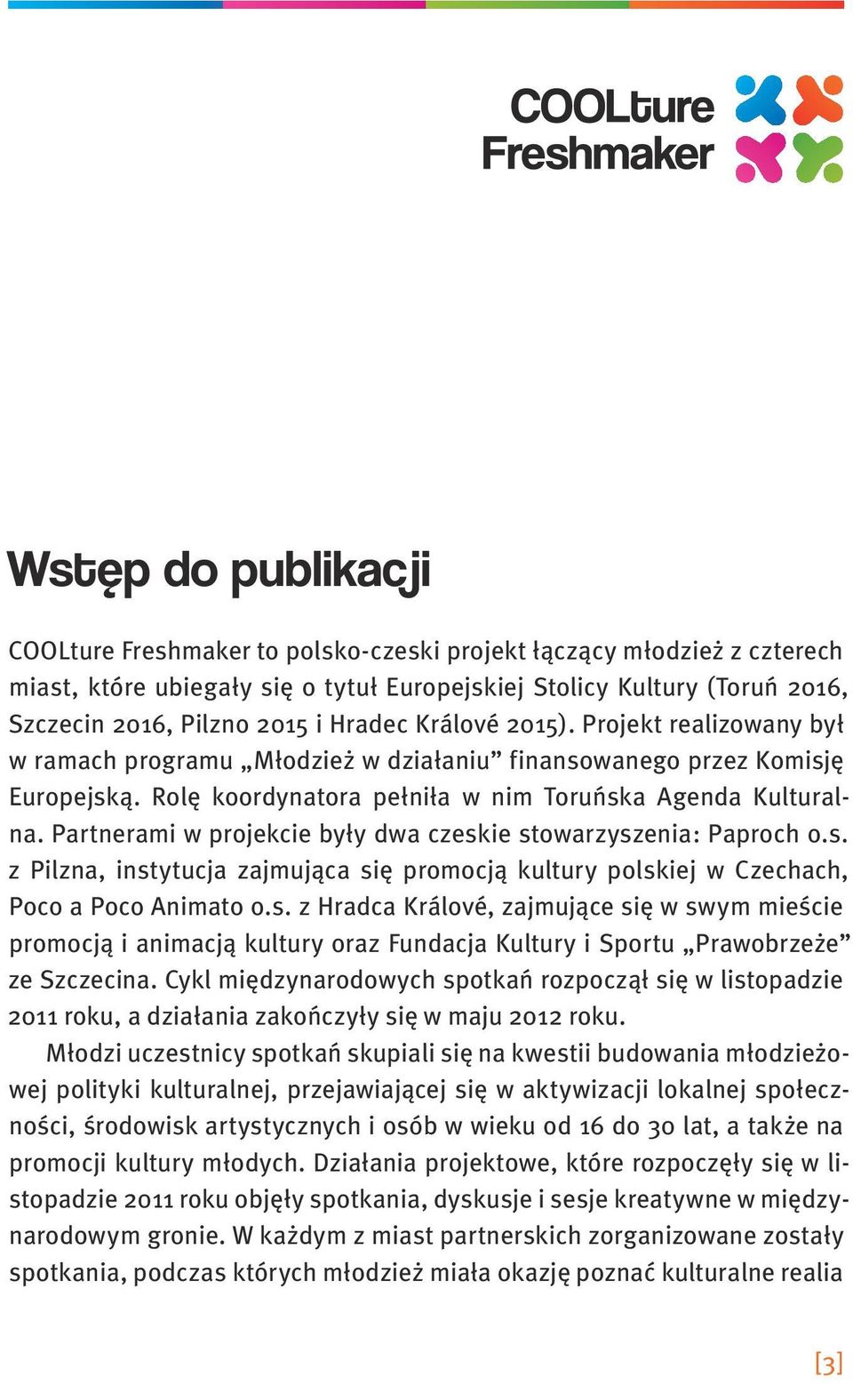 Partnerami w projekcie były dwa czeskie stowarzyszenia: Paproch o.s. z Pilzna, instytucja zajmująca się promocją kultury polskiej w Czechach, Poco a Poco Animato o.s. z Hradca Králové, zajmujące się w swym mieście promocją i animacją kultury oraz Fundacja Kultury i Sportu Prawobrzeże ze Szczecina.