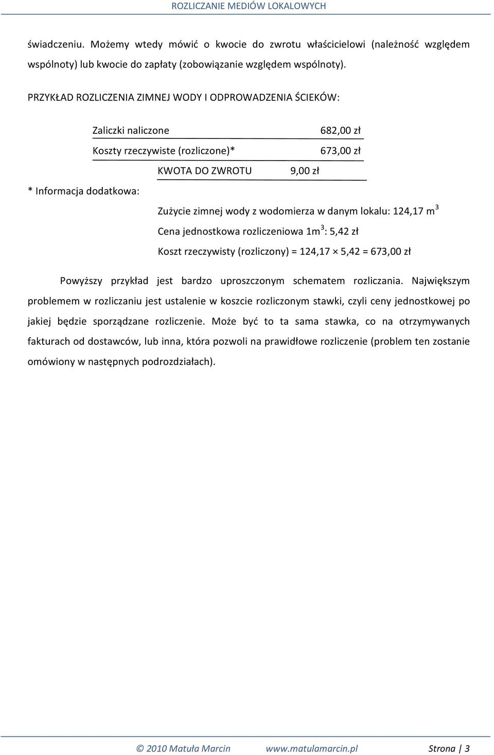 wodomierza w danym lokalu: 124,17 m 3 Cena jednostkowa rozliczeniowa 1m 3 : 5,42 zł Koszt rzeczywisty (rozliczony) = 124,17 5,42 = 673,00 zł Powyższy przykład jest bardzo uproszczonym schematem
