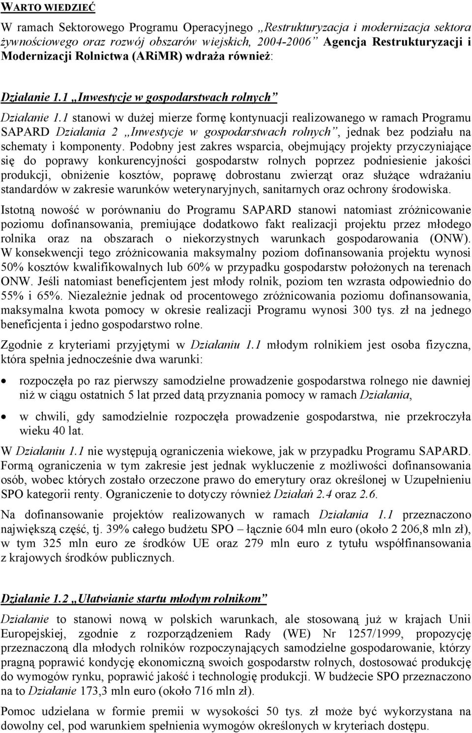 1 stanowi w dużej mierze formę kontynuacji realizowanego w ramach Programu SAPARD Działania 2 Inwestycje w gospodarstwach rolnych, jednak bez podziału na schematy i komponenty.