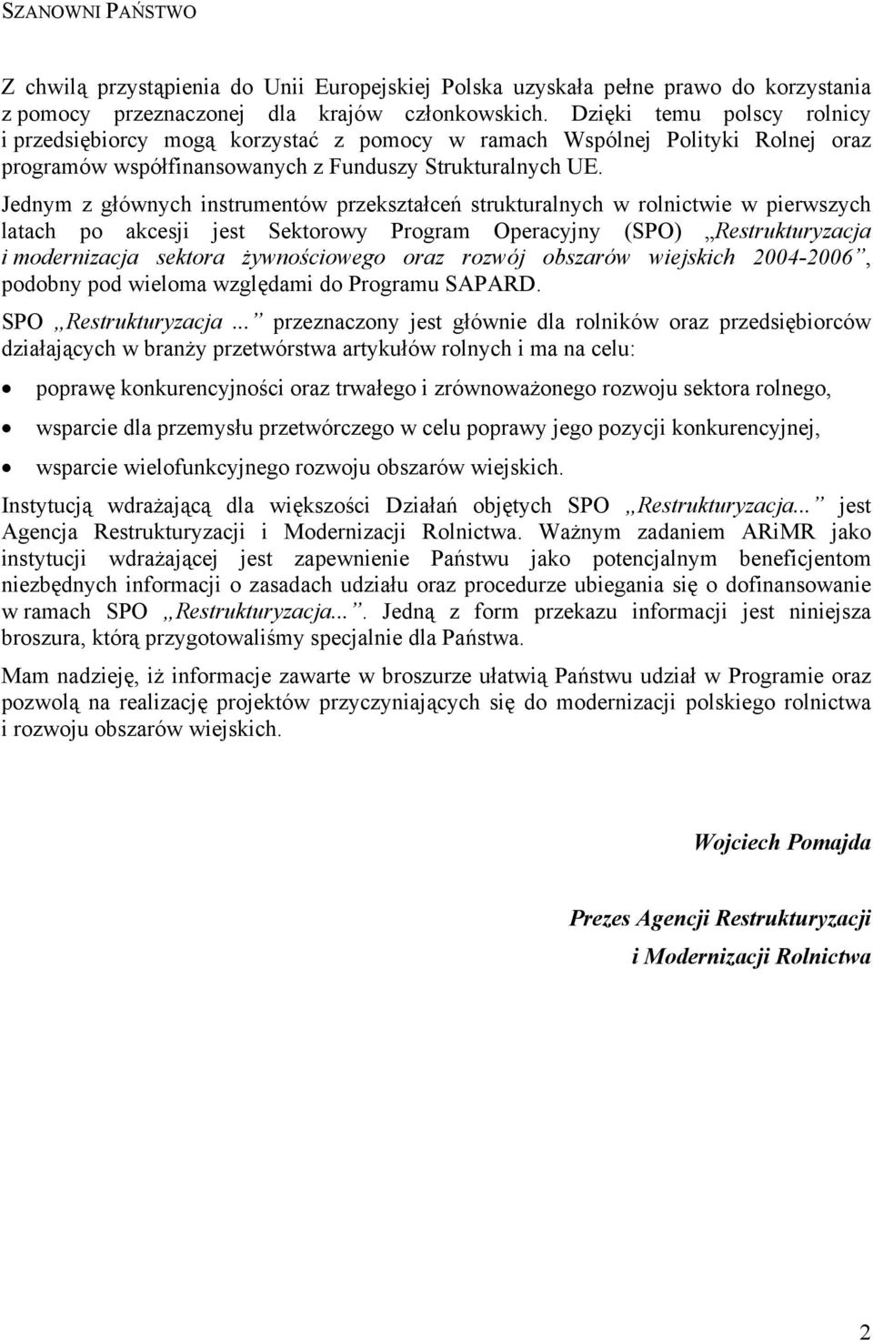 Jednym z głównych instrumentów przekształceń strukturalnych w rolnictwie w pierwszych latach po akcesji jest Sektorowy Program Operacyjny (SPO) Restrukturyzacja i modernizacja sektora żywnościowego