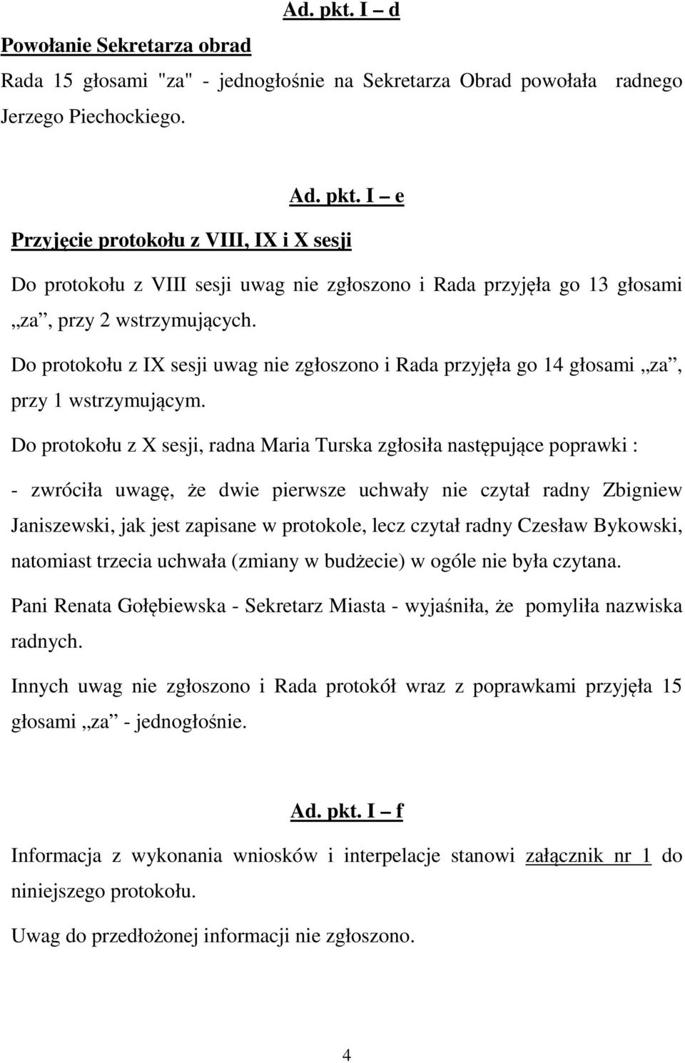 Do protokołu z X sesji, radna Maria Turska zgłosiła następujące poprawki : - zwróciła uwagę, że dwie pierwsze uchwały nie czytał radny Zbigniew Janiszewski, jak jest zapisane w protokole, lecz czytał