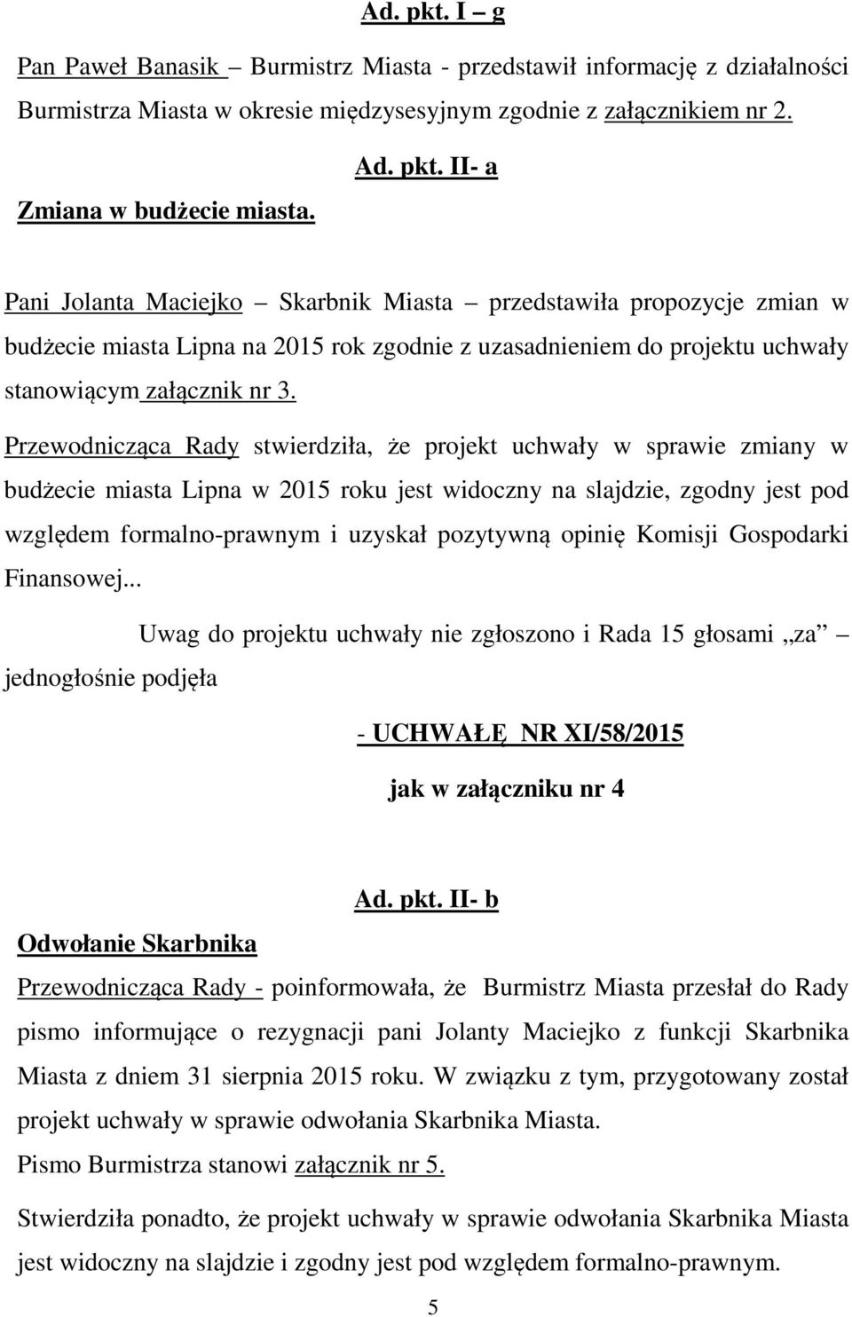 opinię Komisji Gospodarki Finansowej... Uwag do projektu uchwały nie zgłoszono i Rada 15 głosami za jednogłośnie podjęła - UCHWAŁĘ NR XI/58/2015 jak w załączniku nr 4 Ad. pkt.