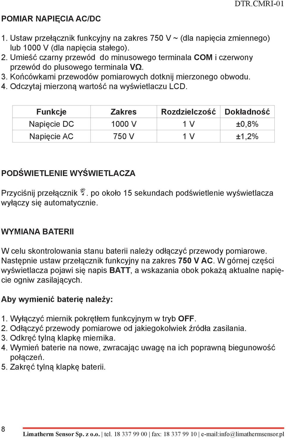 Odczytaj mierzoną wartość na wyświetlaczu LCD. Funkcje Zakres Rozdzielczość Dokładność Napięcie DC 1000 V 1 V ±0,8% Napięcie AC 750 V 1 V ±1,2% PODŚWIETLENIE WYŚWIETLACZA Przyciśnij przełącznik.