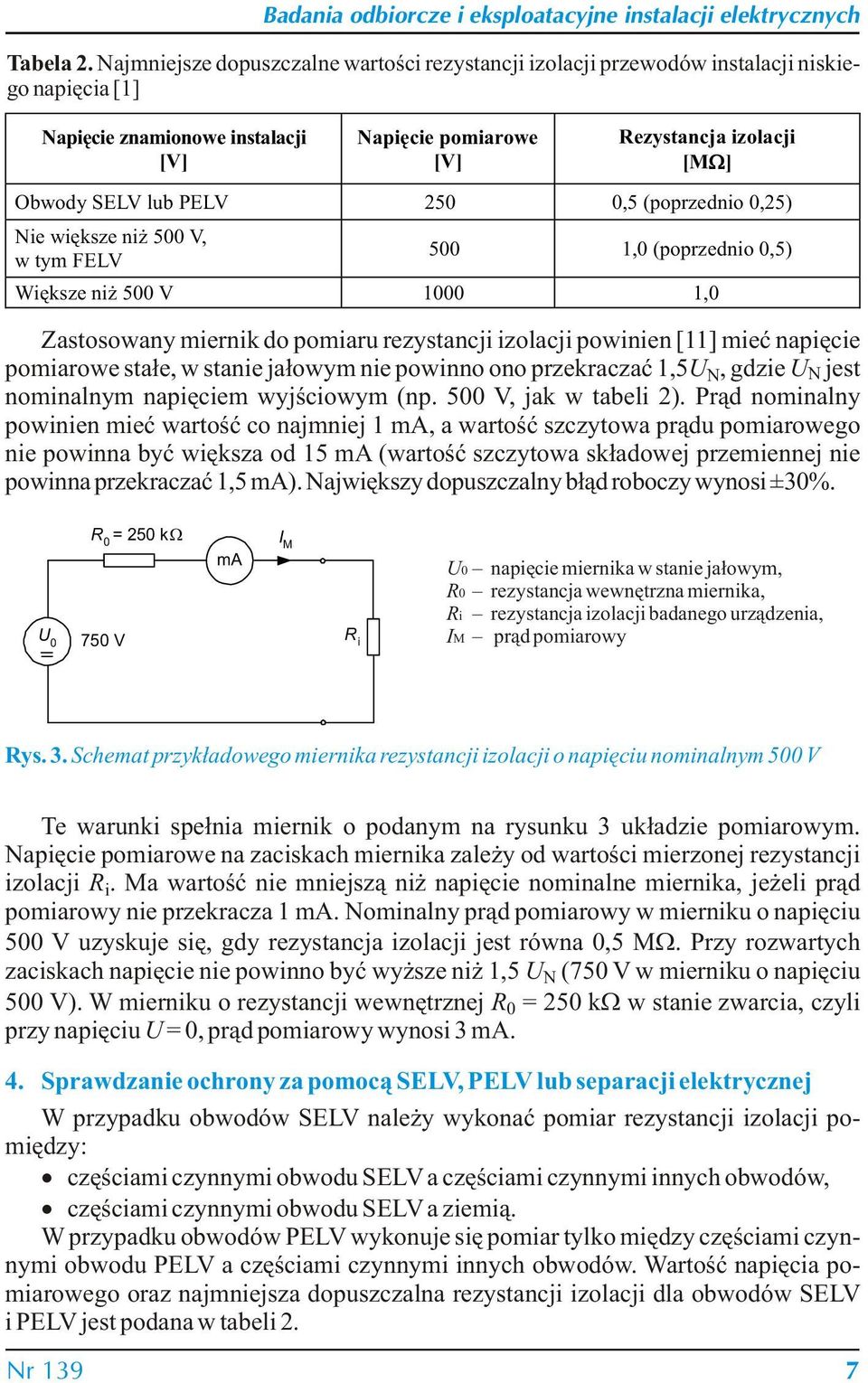 250 0,5 (poprzednio 0,25) ie większe niż 500 V, w tym FELV 500 1,0 (poprzednio 0,5) Większe niż 500 V 1000 1,0 Zastosowany miernik do pomiaru rezystancji izolacji powinien [11] mieć napięcie