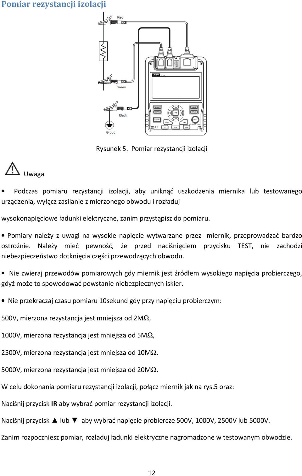 ładunki elektryczne, zanim przystąpisz do pomiaru. Pomiary należy z uwagi na wysokie napięcie wytwarzane przez miernik, przeprowadzać bardzo ostrożnie.