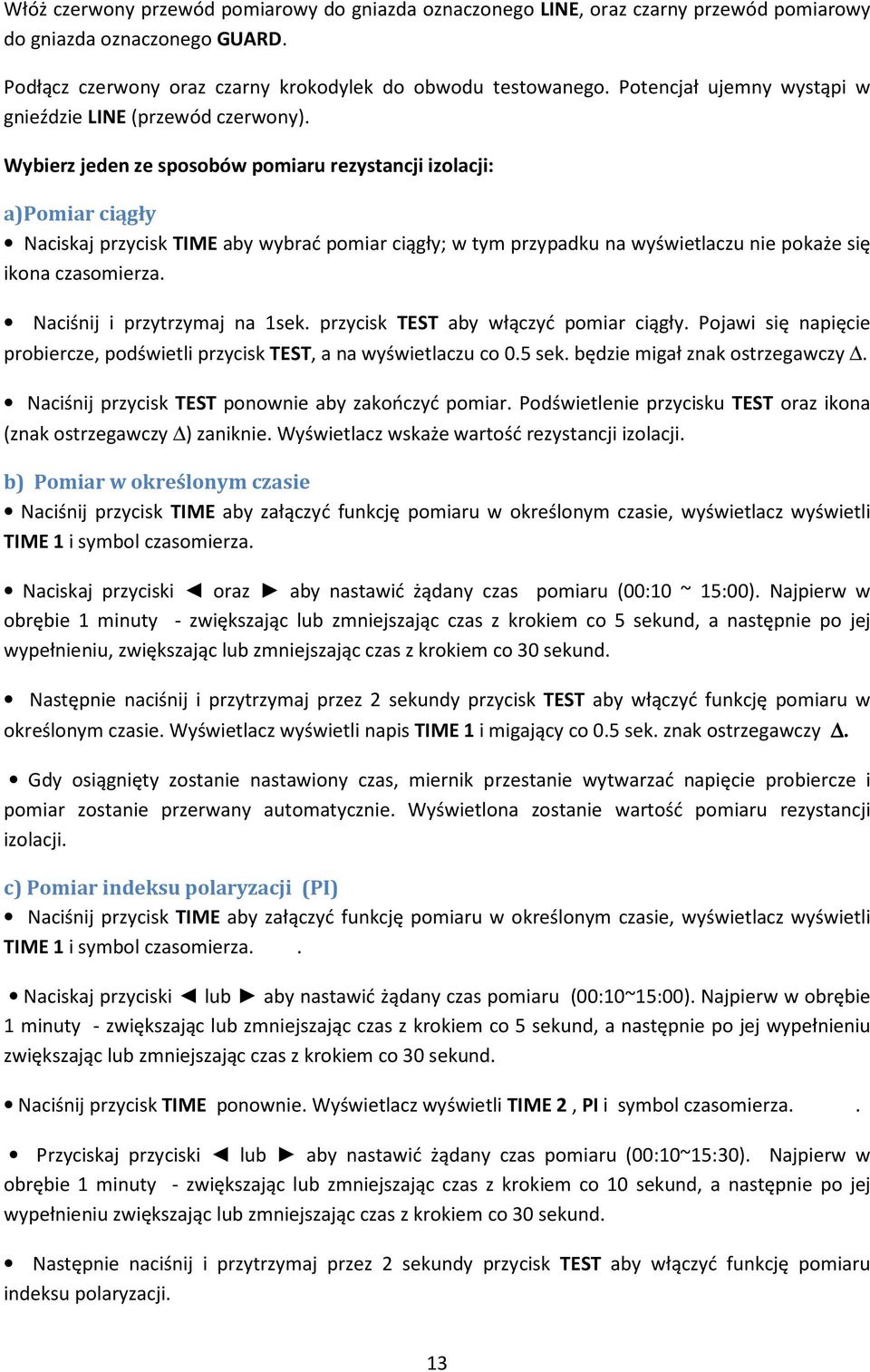 Wybierz jeden ze sposobów pomiaru rezystancji izolacji: a)pomiar ciągły Naciskaj przycisk TIME aby wybrać pomiar ciągły; w tym przypadku na wyświetlaczu nie pokaże się ikona czasomierza.