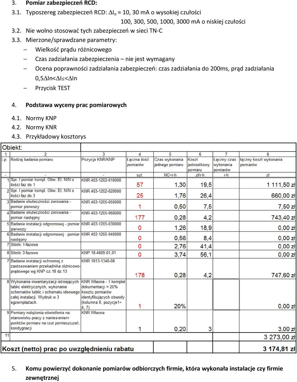 3. Mierzone/sprawdzane parametry: Wielkość prądu różnicowego Czas zadziałania zabezpieczenia nie jest wymagany Ocena poprawności zadziałania zabezpieczeń: