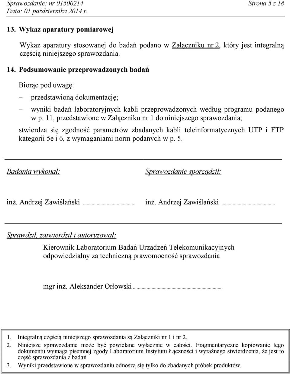 11, przedstawione w Załączniku nr 1 do niniejszego sprawozdania; stwierdza się zgodność parametrów zbadanych kabli teleinformatycznych UTP i kategorii 5e i 6, z wymaganiami norm podanych w p. 5. Badania wykonał: Sprawozdanie sporządził: inż.