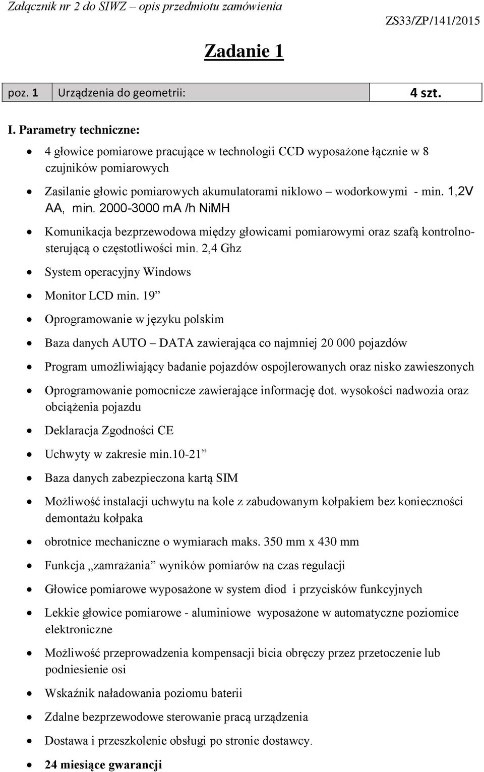 2000-3000 ma /h NiMH Komunikacja bezprzewodowa między głowicami pomiarowymi oraz szafą kontrolnosterującą o częstotliwości min. 2,4 Ghz System operacyjny Windows Monitor LCD min.