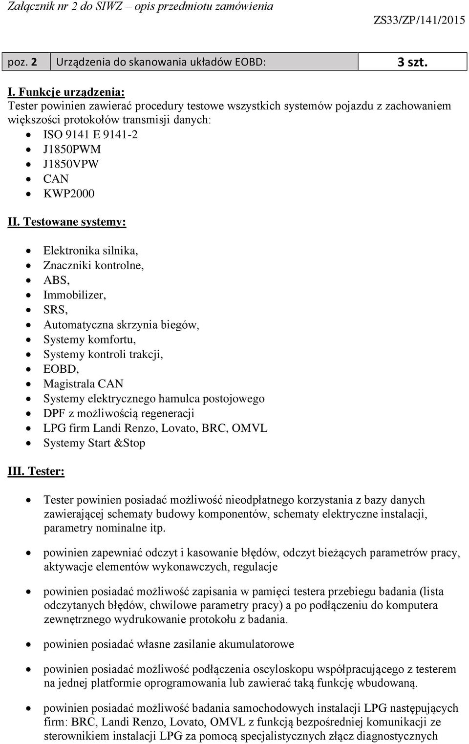 Testowane systemy: Elektronika silnika, Znaczniki kontrolne, ABS, Immobilizer, SRS, Automatyczna skrzynia biegów, Systemy komfortu, Systemy kontroli trakcji, EOBD, Magistrala CAN Systemy