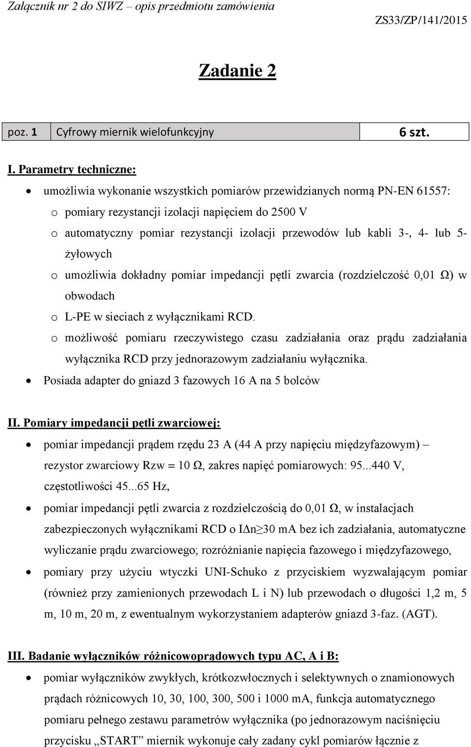 lub kabli 3-, 4- lub 5- żyłowych o umożliwia dokładny pomiar impedancji pętli zwarcia (rozdzielczość 0,01 Ω) w obwodach o L-PE w sieciach z wyłącznikami RCD.