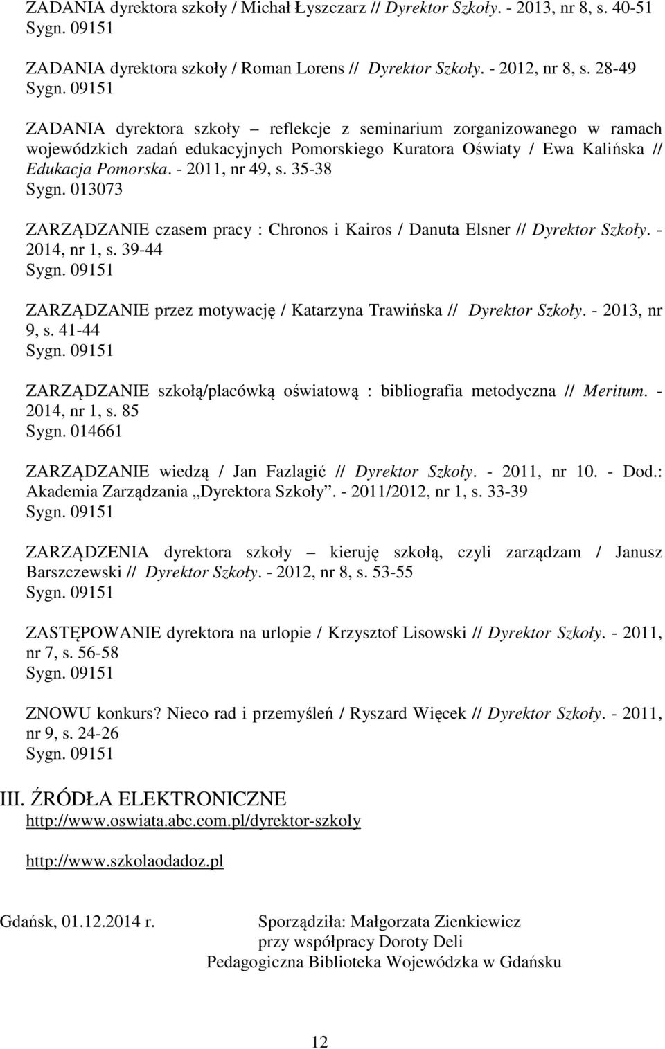 35-38 Sygn. 013073 ZARZĄDZANIE czasem pracy : Chronos i Kairos / Danuta Elsner // Dyrektor Szkoły. - 2014, nr 1, s. 39-44 ZARZĄDZANIE przez motywację / Katarzyna Trawińska // Dyrektor Szkoły.