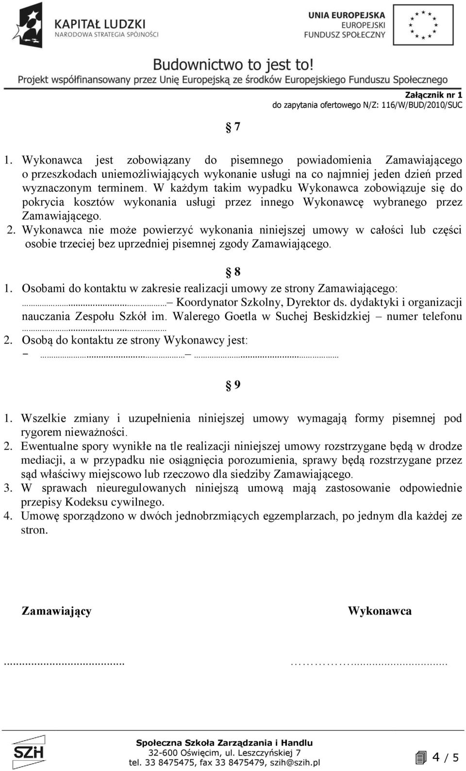 Wykonawca nie może powierzyć wykonania niniejszej umowy w całości lub części osobie trzeciej bez uprzedniej pisemnej zgody Zamawiającego. 8 1.