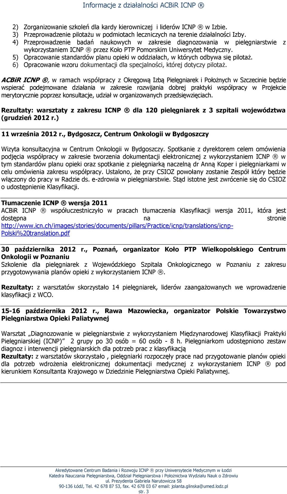 5) Opracowanie standardów planu opieki w oddziałach, w których odbywa się pilotaż. 6) Opracowanie wzoru dokumentacji dla specjalności, której dotyczy pilotaż.