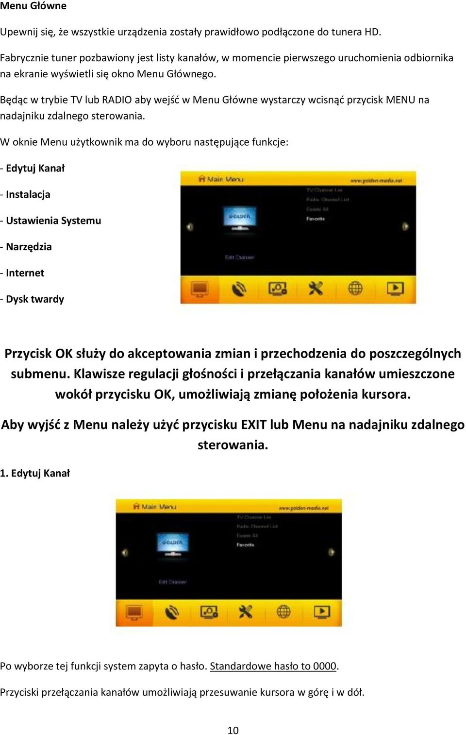 Będąc w trybie TV lub RADIO aby wejść w Menu Główne wystarczy wcisnąć przycisk MENU na nadajniku zdalnego sterowania.