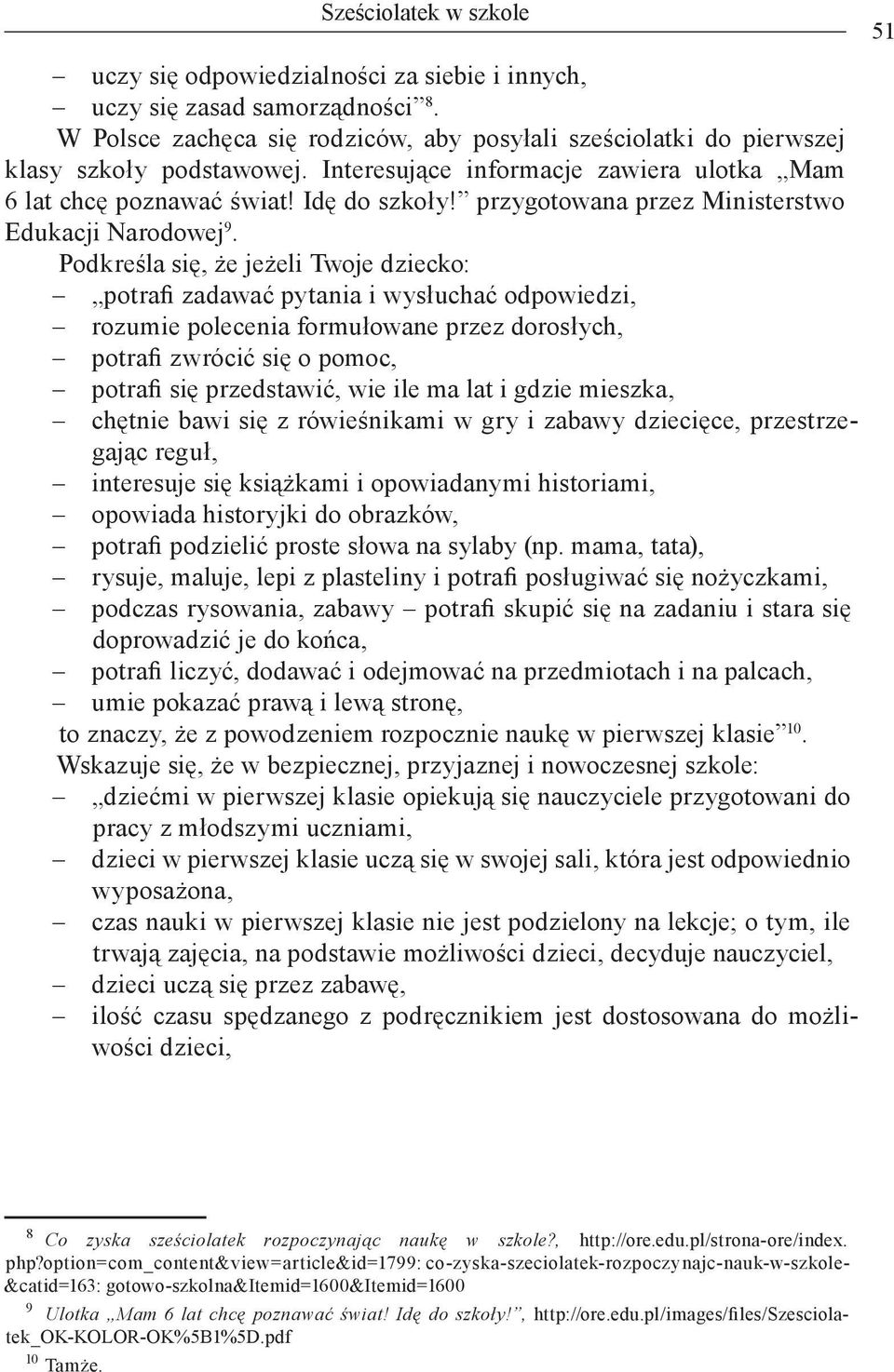 Podkreśla się, że jeżeli Twoje dziecko: potrafi zadawać pytania i wysłuchać odpowiedzi, rozumie polecenia formułowane przez dorosłych, potrafi zwrócić się o pomoc, potrafi się przedstawić, wie ile ma