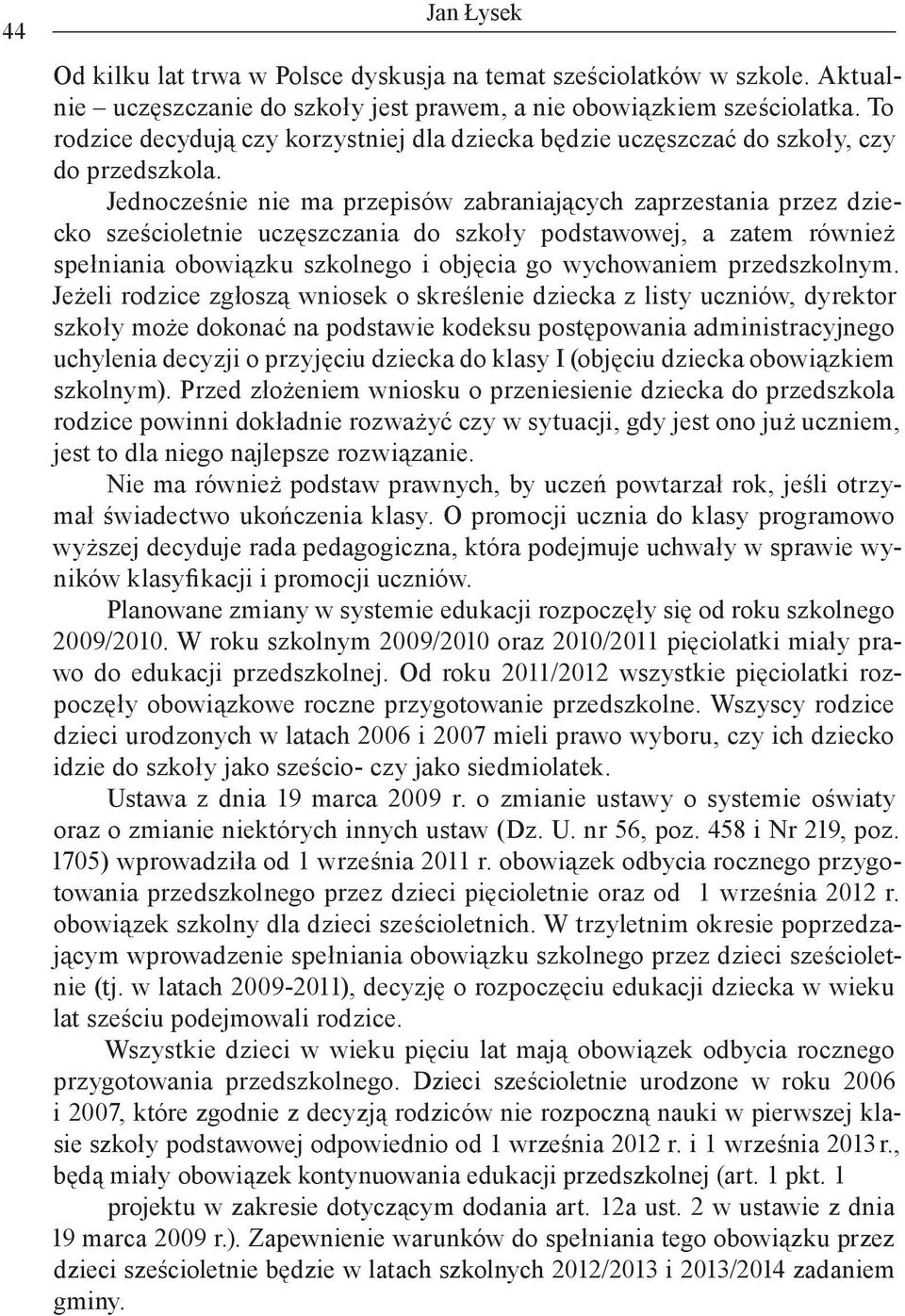 Jednocześnie nie ma przepisów zabraniających zaprzestania przez dziecko sześcioletnie uczęszczania do szkoły podstawowej, a zatem również spełniania obowiązku szkolnego i objęcia go wychowaniem