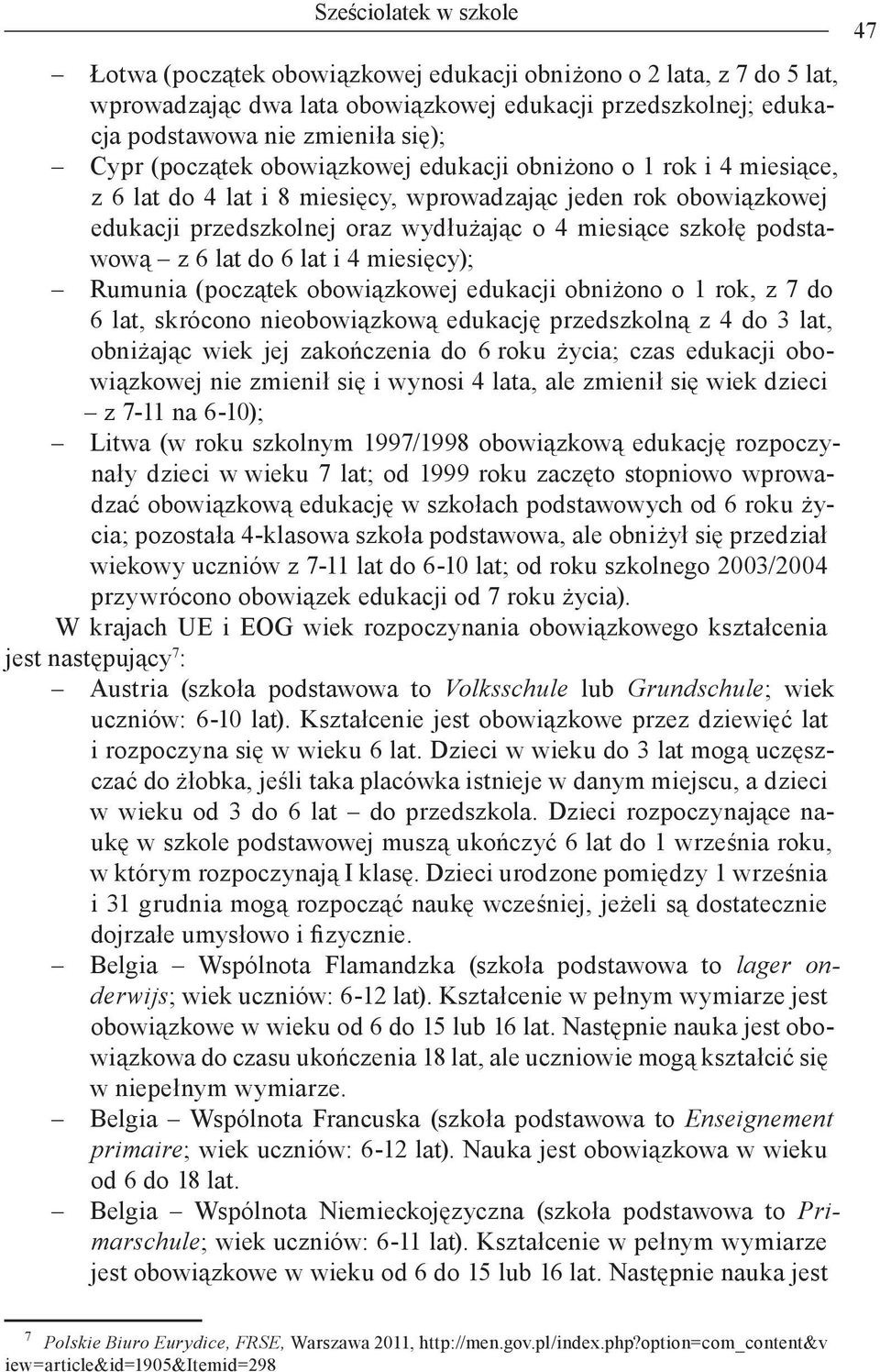 z 6 lat do 6 lat i 4 miesięcy); Rumunia (początek obowiązkowej edukacji obniżono o 1 rok, z 7 do 6 lat, skrócono nieobowiązkową edukację przedszkolną z 4 do 3 lat, obniżając wiek jej zakończenia do 6