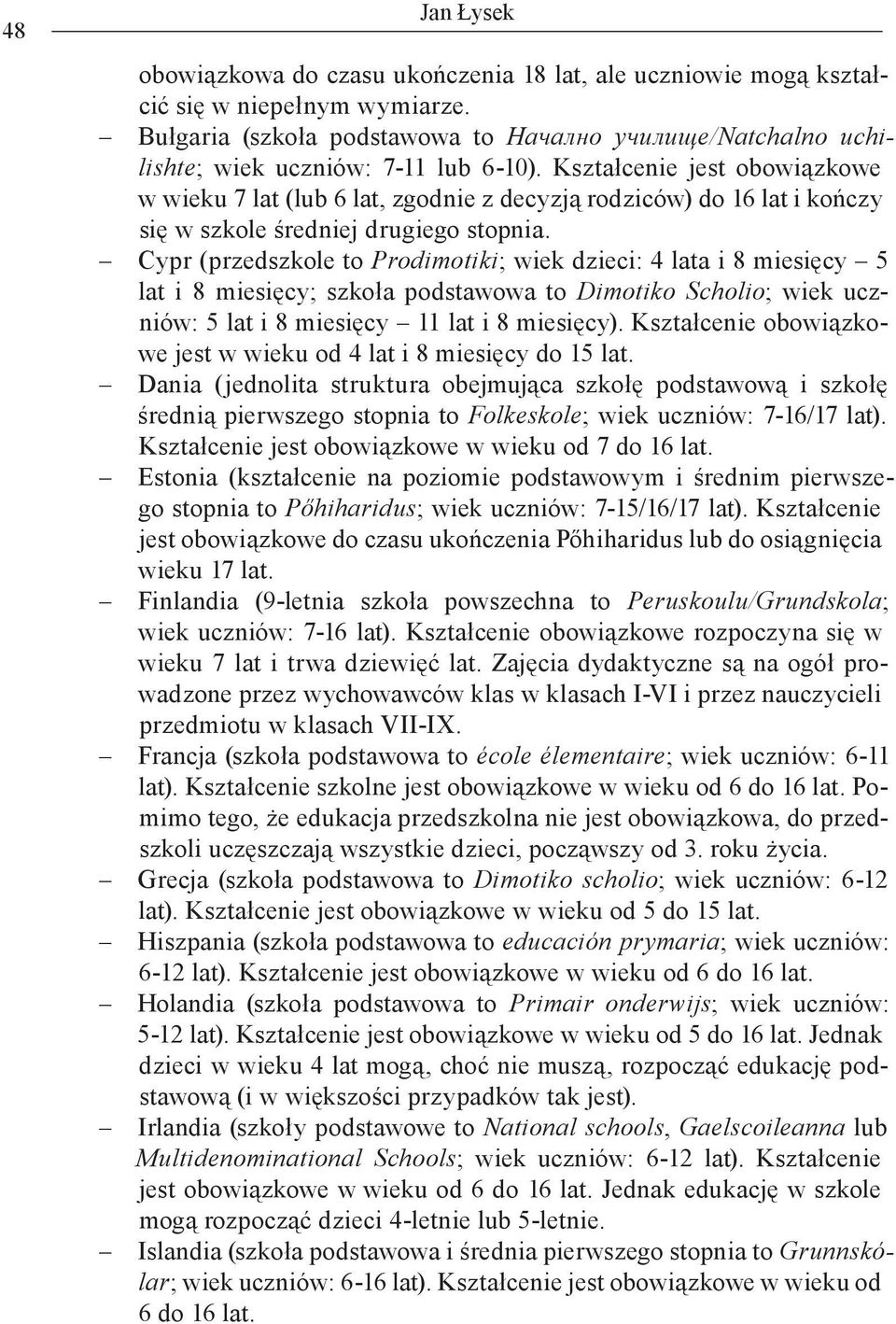Kształcenie jest obowiązkowe w wieku 7 lat (lub 6 lat, zgodnie z decyzją rodziców) do 16 lat i kończy się w szkole średniej drugiego stopnia.