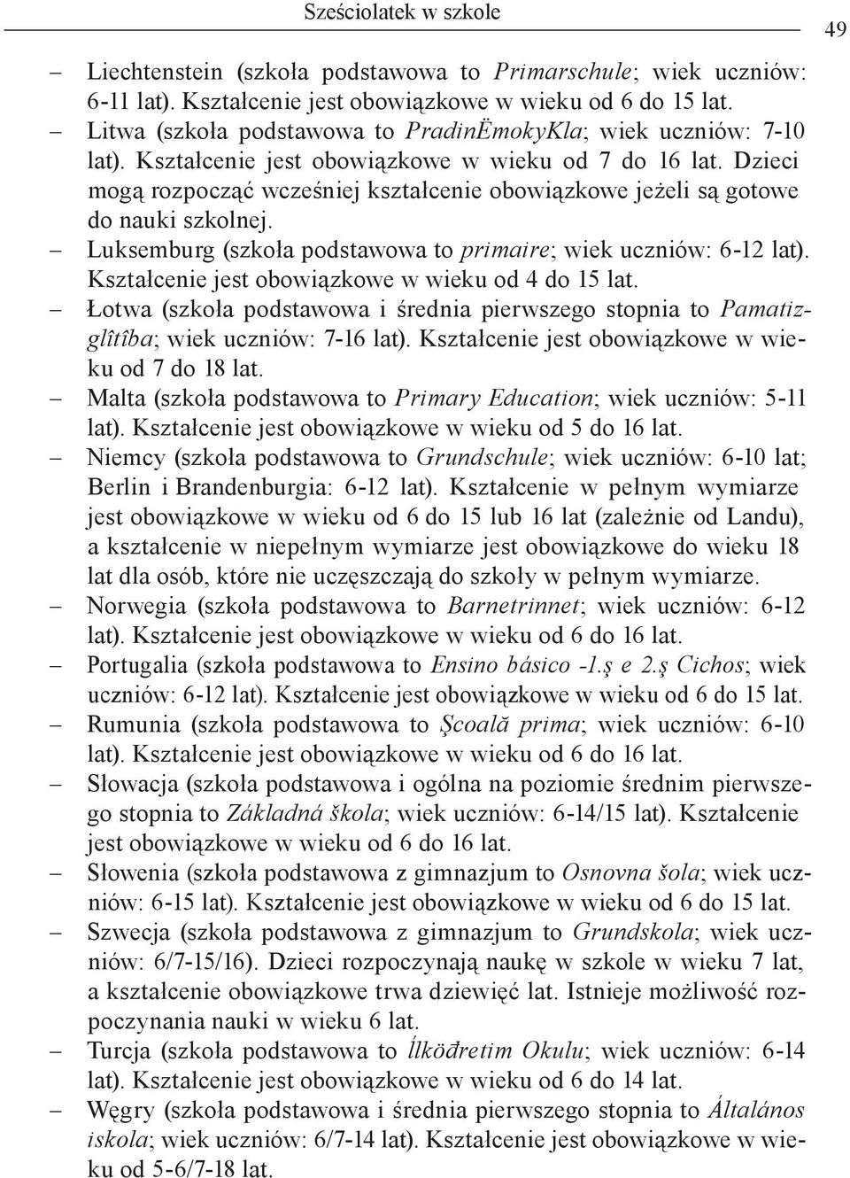 Dzieci mogą rozpocząć wcześniej kształcenie obowiązkowe jeżeli są gotowe do nauki szkolnej. Luksemburg (szkoła podstawowa to primaire; wiek uczniów: 6-12 lat).