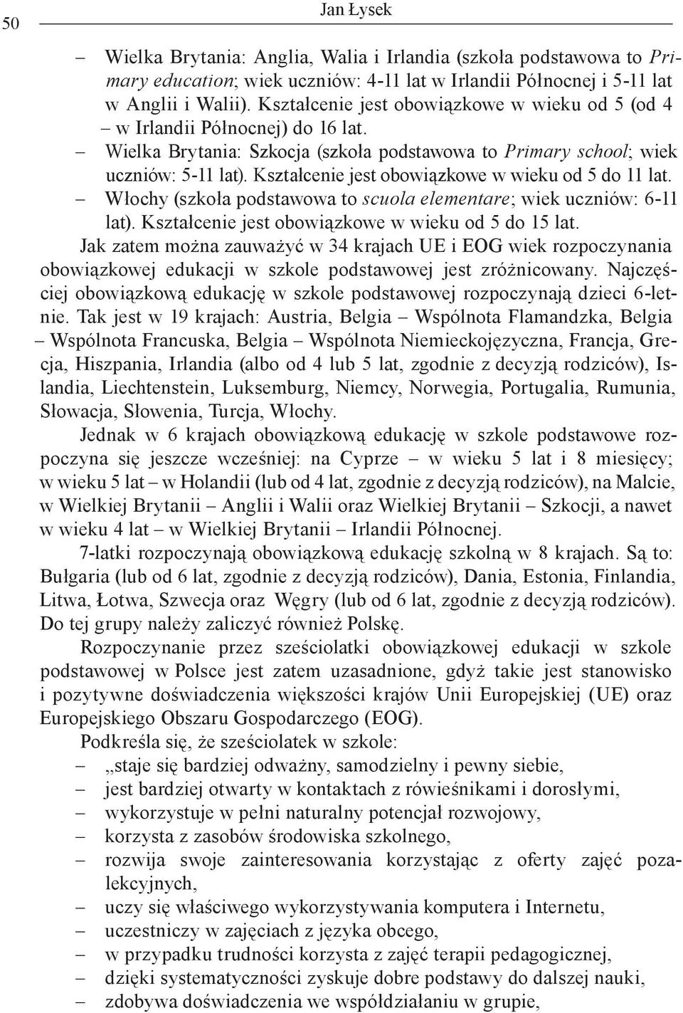 Kształcenie jest obowiązkowe w wieku od 5 do 11 lat. Włochy (szkoła podstawowa to scuola elementare; wiek uczniów: 6-11 lat). Kształcenie jest obowiązkowe w wieku od 5 do 15 lat.