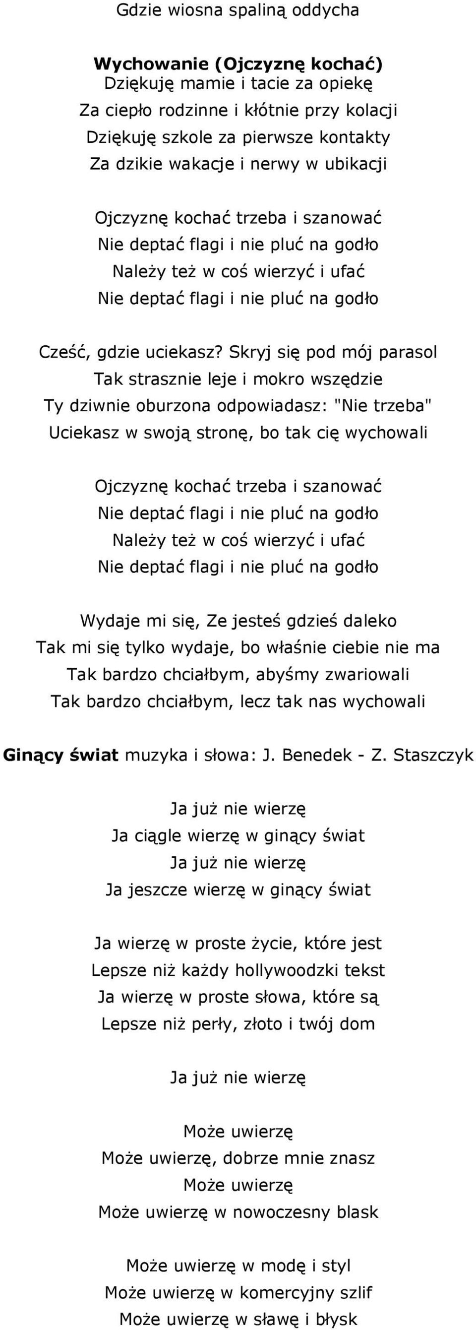 Skryj się pod mój parasol Tak strasznie leje i mokro wszędzie Ty dziwnie oburzona odpowiadasz: "Nie trzeba" Uciekasz w swoją stronę, bo tak cię wychowali Ojczyznę kochać trzeba i szanować NaleŜy teŝ