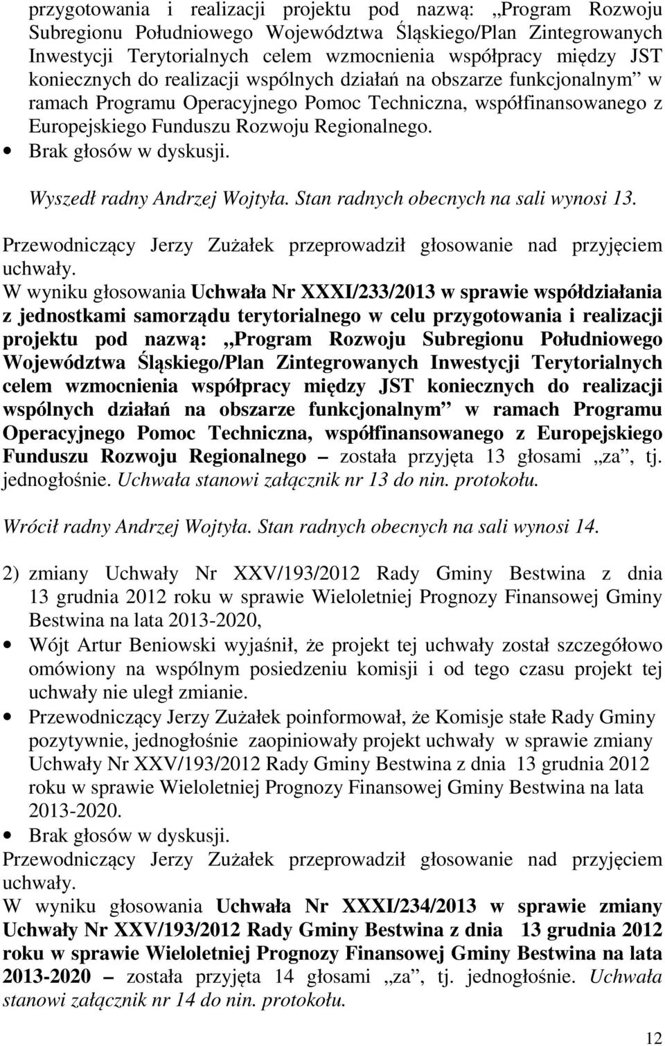 Brak głosów w dyskusji. Wyszedł radny Andrzej Wojtyła. Stan radnych obecnych na sali wynosi 13. Przewodniczący Jerzy Zużałek przeprowadził głosowanie nad przyjęciem uchwały.