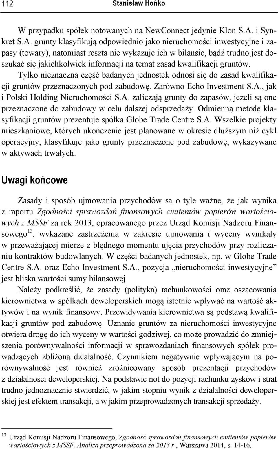 grunty klasyfikują odpowiednio jako nieruchomości inwestycyjne i zapasy (towary), natomiast reszta nie wykazuje ich w bilansie, bądź trudno jest doszukać się jakichkolwiek informacji na temat zasad