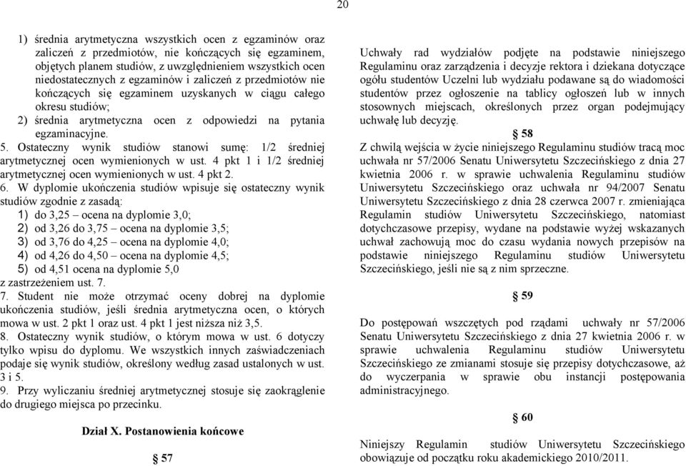 Ostateczny wynik studiów stanowi sumę: 1/2 średniej arytmetycznej ocen wymienionych w ust. 4 pkt 1 i 1/2 średniej arytmetycznej ocen wymienionych w ust. 4 pkt 2. 6.