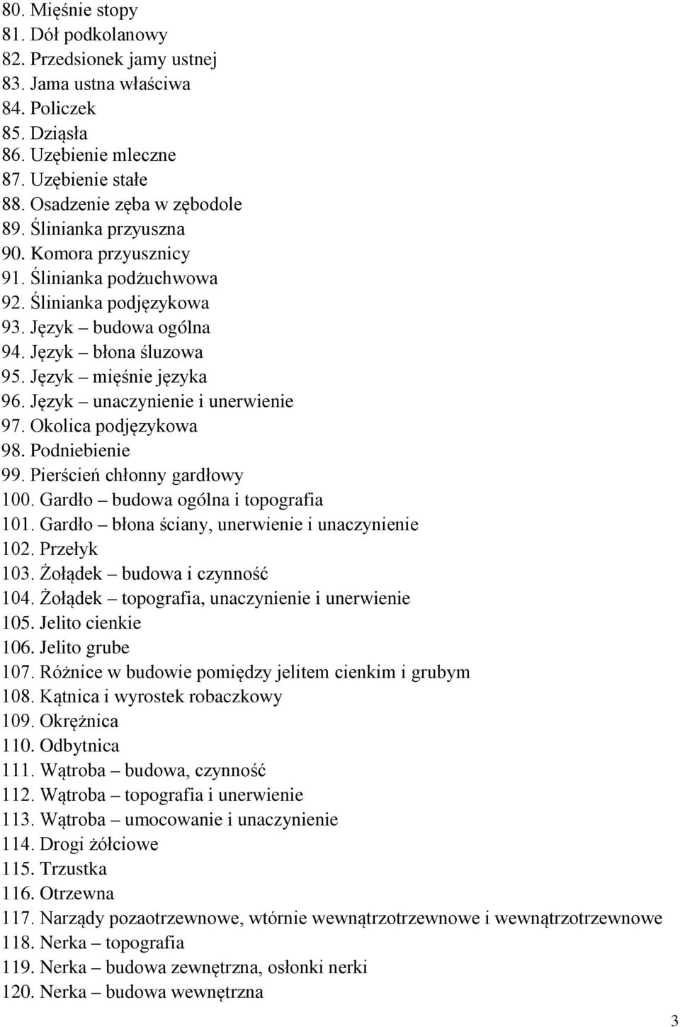 Język unaczynienie i unerwienie 97. Okolica podjęzykowa 98. Podniebienie 99. Pierścień chłonny gardłowy 100. Gardło budowa ogólna i topografia 101. Gardło błona ściany, unerwienie i unaczynienie 102.