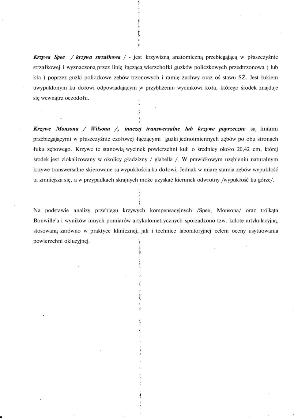 Jest łukiem uwypuklonym ku dołowi odpowiadającym w przybliżeniu wycinkowi koła, którego środek znajduje się wewnątrz oczodołu.